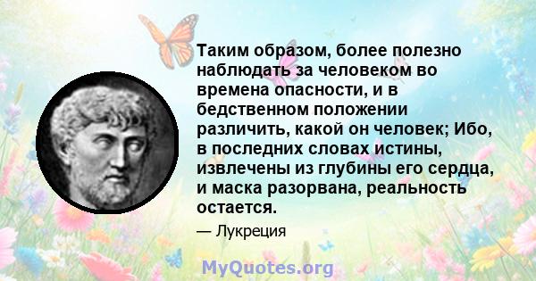 Таким образом, более полезно наблюдать за человеком во времена опасности, и в бедственном положении различить, какой он человек; Ибо, в последних словах истины, извлечены из глубины его сердца, и маска разорвана,