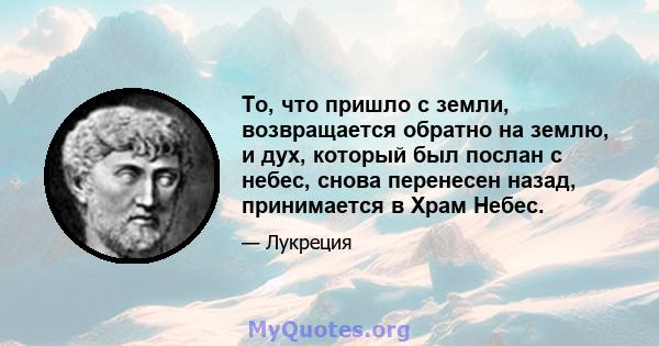 То, что пришло с земли, возвращается обратно на землю, и дух, который был послан с небес, снова перенесен назад, принимается в Храм Небес.