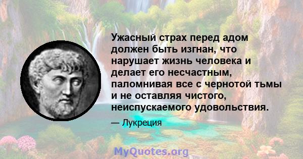 Ужасный страх перед адом должен быть изгнан, что нарушает жизнь человека и делает его несчастным, паломнивая все с чернотой тьмы и не оставляя чистого, неиспускаемого удовольствия.