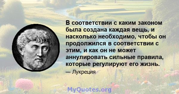 В соответствии с каким законом была создана каждая вещь, и насколько необходимо, чтобы он продолжился в соответствии с этим, и как он не может аннулировать сильные правила, которые регулируют его жизнь.