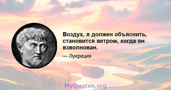 Воздух, я должен объяснить, становится ветром, когда он взволнован.