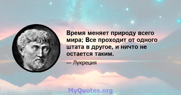 Время меняет природу всего мира; Все проходит от одного штата в другое, и ничто не остается таким.