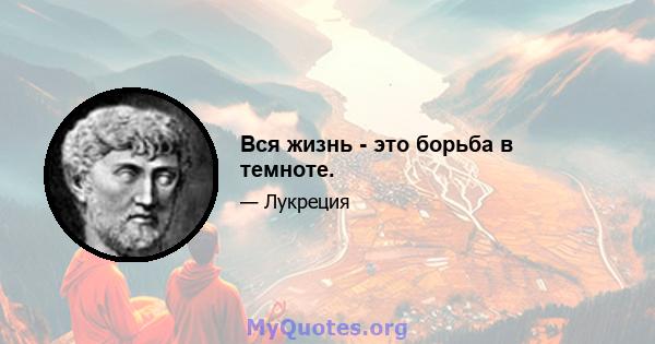 Вся жизнь - это борьба в темноте.