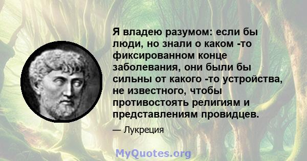 Я владею разумом: если бы люди, но знали о каком -то фиксированном конце заболевания, они были бы сильны от какого -то устройства, не известного, чтобы противостоять религиям и представлениям провидцев.