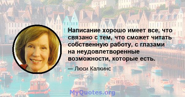 Написание хорошо имеет все, что связано с тем, что сможет читать собственную работу, с глазами на неудовлетворенные возможности, которые есть.