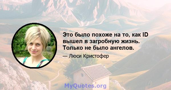 Это было похоже на то, как ID вышел в загробную жизнь. Только не было ангелов.