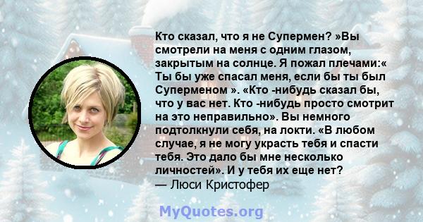 Кто сказал, что я не Супермен? »Вы смотрели на меня с одним глазом, закрытым на солнце. Я пожал плечами:« Ты бы уже спасал меня, если бы ты был Суперменом ». «Кто -нибудь сказал бы, что у вас нет. Кто -нибудь просто