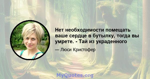 Нет необходимости помещать ваше сердце в бутылку, тогда вы умрете. - Тай из украденного