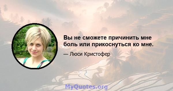 Вы не сможете причинить мне боль или прикоснуться ко мне.