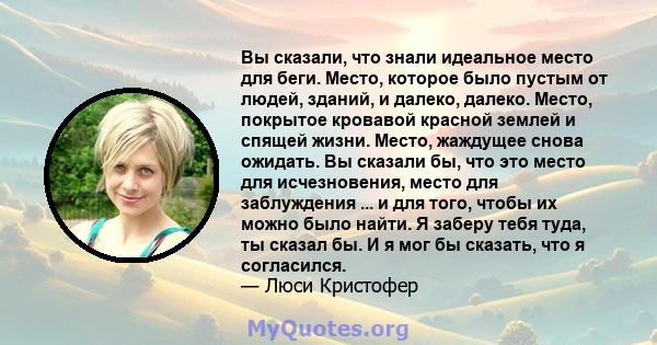 Вы сказали, что знали идеальное место для беги. Место, которое было пустым от людей, зданий, и далеко, далеко. Место, покрытое кровавой красной землей и спящей жизни. Место, жаждущее снова ожидать. Вы сказали бы, что