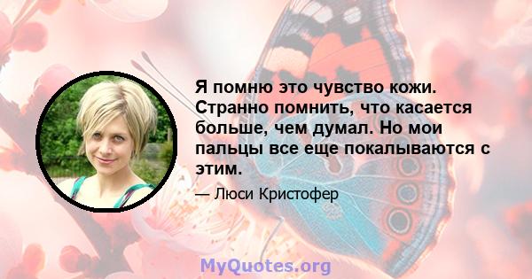 Я помню это чувство кожи. Странно помнить, что касается больше, чем думал. Но мои пальцы все еще покалываются с этим.