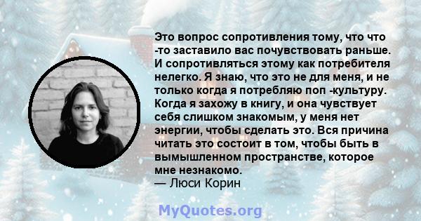 Это вопрос сопротивления тому, что что -то заставило вас почувствовать раньше. И сопротивляться этому как потребителя нелегко. Я знаю, что это не для меня, и не только когда я потребляю поп -культуру. Когда я захожу в