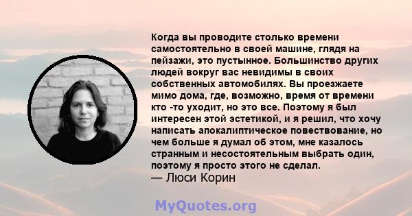 Когда вы проводите столько времени самостоятельно в своей машине, глядя на пейзажи, это пустынное. Большинство других людей вокруг вас невидимы в своих собственных автомобилях. Вы проезжаете мимо дома, где, возможно,