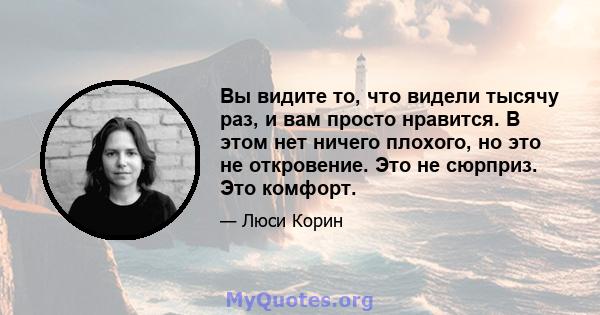 Вы видите то, что видели тысячу раз, и вам просто нравится. В этом нет ничего плохого, но это не откровение. Это не сюрприз. Это комфорт.