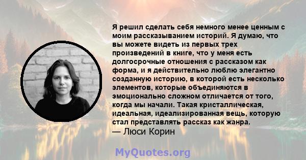 Я решил сделать себя немного менее ценным с моим рассказыванием историй. Я думаю, что вы можете видеть из первых трех произведений в книге, что у меня есть долгосрочные отношения с рассказом как форма, и я действительно 