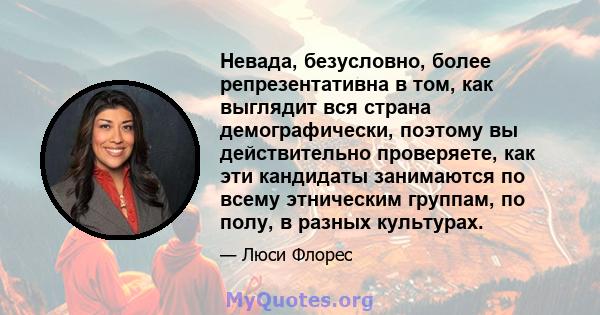 Невада, безусловно, более репрезентативна в том, как выглядит вся страна демографически, поэтому вы действительно проверяете, как эти кандидаты занимаются по всему этническим группам, по полу, в разных культурах.