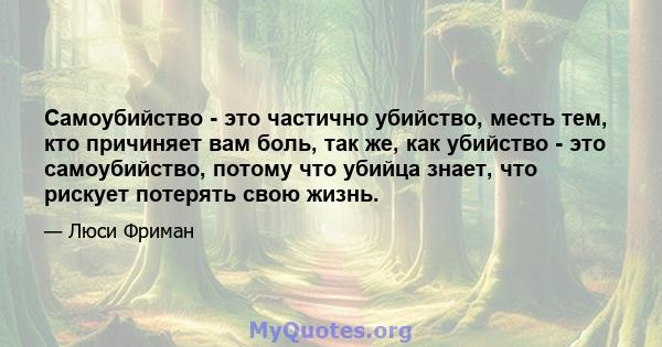 Самоубийство - это частично убийство, месть тем, кто причиняет вам боль, так же, как убийство - это самоубийство, потому что убийца знает, что рискует потерять свою жизнь.