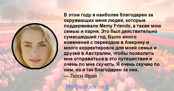 В этом году я наиболее благодарен за окружающих меня людей, которые поддерживали Memy Friends, а также мою семью и парня. Это был действительно сумасшедший год. Было много изменений с переездом в Америку и много