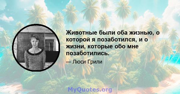 Животные были оба жизнью, о которой я позаботился, и о жизни, которые обо мне позаботились.