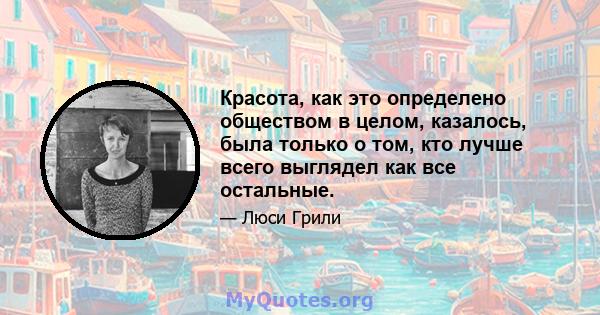 Красота, как это определено обществом в целом, казалось, была только о том, кто лучше всего выглядел как все остальные.