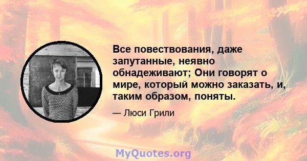 Все повествования, даже запутанные, неявно обнадеживают; Они говорят о мире, который можно заказать, и, таким образом, поняты.