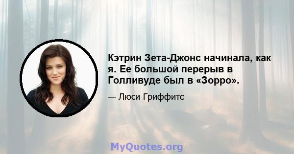 Кэтрин Зета-Джонс начинала, как я. Ее большой перерыв в Голливуде был в «Зорро».