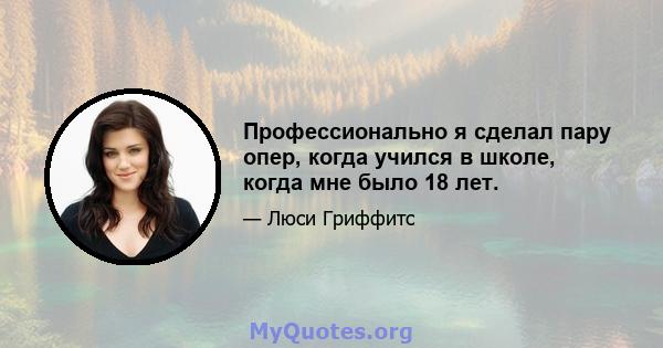 Профессионально я сделал пару опер, когда учился в школе, когда мне было 18 лет.