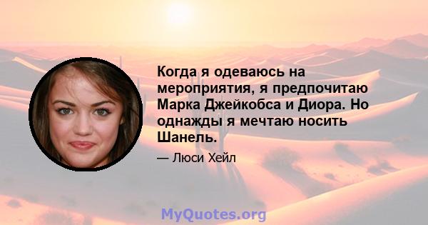 Когда я одеваюсь на мероприятия, я предпочитаю Марка Джейкобса и Диора. Но однажды я мечтаю носить Шанель.