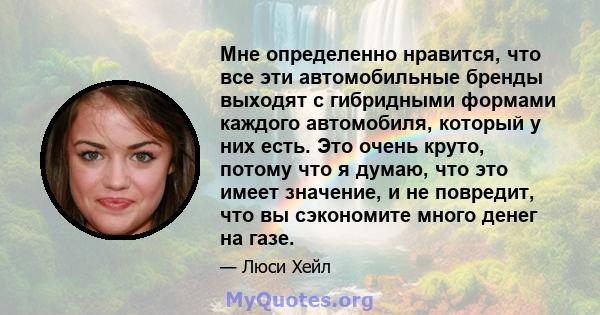 Мне определенно нравится, что все эти автомобильные бренды выходят с гибридными формами каждого автомобиля, который у них есть. Это очень круто, потому что я думаю, что это имеет значение, и не повредит, что вы