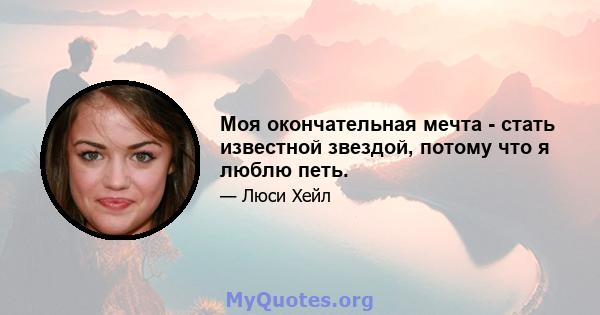 Моя окончательная мечта - стать известной звездой, потому что я люблю петь.