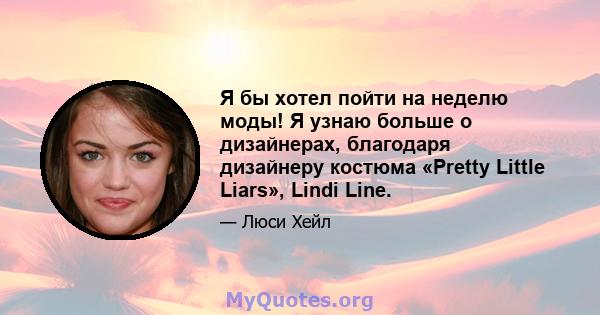 Я бы хотел пойти на неделю моды! Я узнаю больше о дизайнерах, благодаря дизайнеру костюма «Pretty Little Liars», Lindi Line.