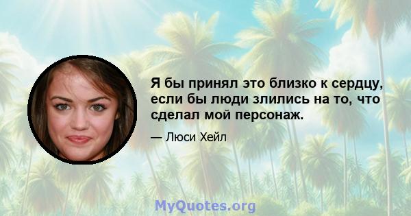 Я бы принял это близко к сердцу, если бы люди злились на то, что сделал мой персонаж.