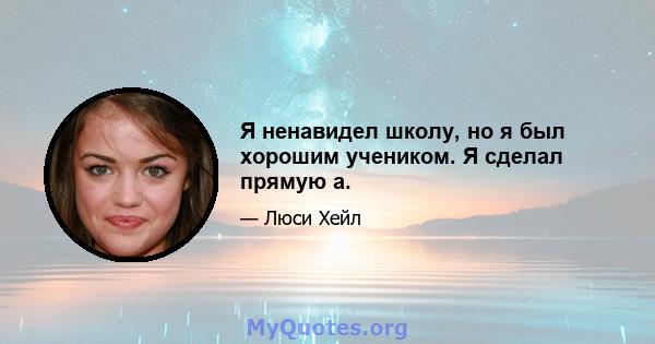 Я ненавидел школу, но я был хорошим учеником. Я сделал прямую а.