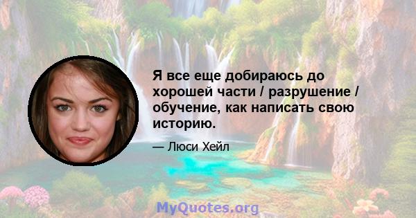 Я все еще добираюсь до хорошей части / разрушение / обучение, как написать свою историю.