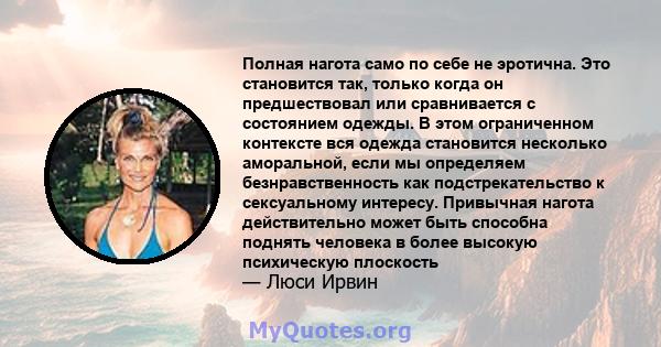 Полная нагота само по себе не эротична. Это становится так, только когда он предшествовал или сравнивается с состоянием одежды. В этом ограниченном контексте вся одежда становится несколько аморальной, если мы