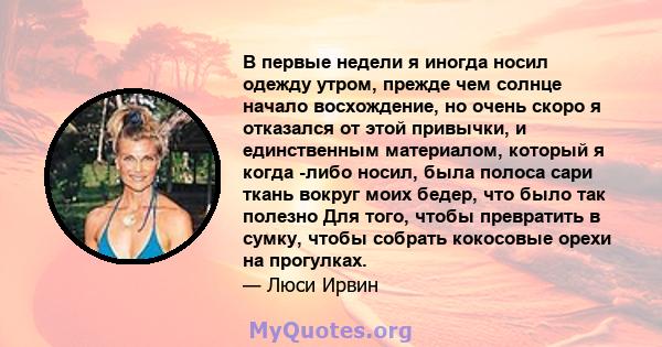 В первые недели я иногда носил одежду утром, прежде чем солнце начало восхождение, но очень скоро я отказался от этой привычки, и единственным материалом, который я когда -либо носил, была полоса сари ткань вокруг моих