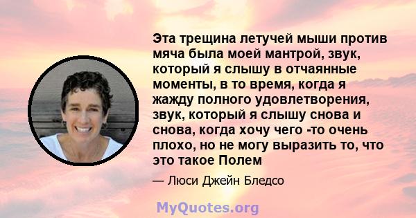 Эта трещина летучей мыши против мяча была моей мантрой, звук, который я слышу в отчаянные моменты, в то время, когда я жажду полного удовлетворения, звук, который я слышу снова и снова, когда хочу чего -то очень плохо,