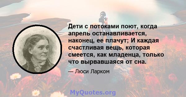 Дети с потоками поют, когда апрель останавливается, наконец, ее плачут; И каждая счастливая вещь, которая смеется, как младенца, только что вырвавшаяся от сна.