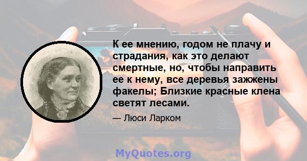 К ее мнению, годом не плачу и страдания, как это делают смертные, но, чтобы направить ее к нему, все деревья зажжены факелы; Близкие красные клена светят лесами.