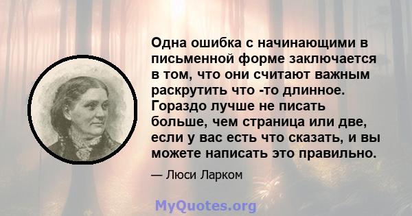 Одна ошибка с начинающими в письменной форме заключается в том, что они считают важным раскрутить что -то длинное. Гораздо лучше не писать больше, чем страница или две, если у вас есть что сказать, и вы можете написать