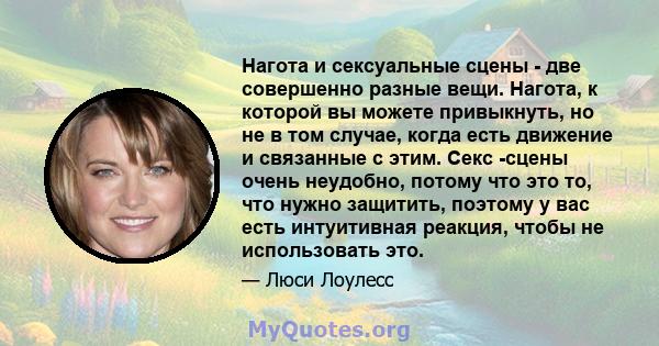 Нагота и сексуальные сцены - две совершенно разные вещи. Нагота, к которой вы можете привыкнуть, но не в том случае, когда есть движение и связанные с этим. Секс -сцены очень неудобно, потому что это то, что нужно