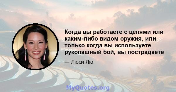 Когда вы работаете с цепями или каким-либо видом оружия, или только когда вы используете рукопашный бой, вы пострадаете