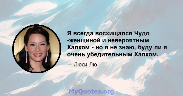 Я всегда восхищался Чудо -женщиной и невероятным Халком - но я не знаю, буду ли я очень убедительным Халком.