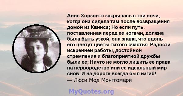 Аннс Хорзонтс закрылась с той ночи, когда она сидела там после возвращения домой из Квинса; Но если путь, поставленная перед ее ногами, должна была быть узкой, она знала, что вдоль его цветут цветы тихого счастья.