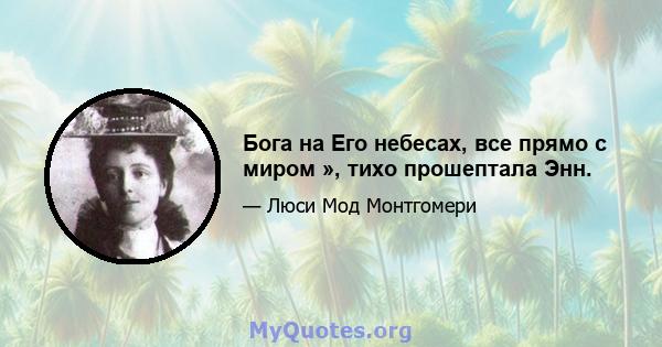 Бога на Его небесах, все прямо с миром », тихо прошептала Энн.