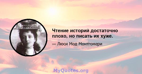 Чтение историй достаточно плохо, но писать их хуже.