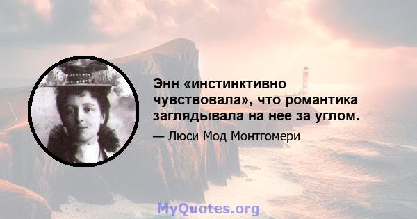 Энн «инстинктивно чувствовала», что романтика заглядывала на нее за углом.