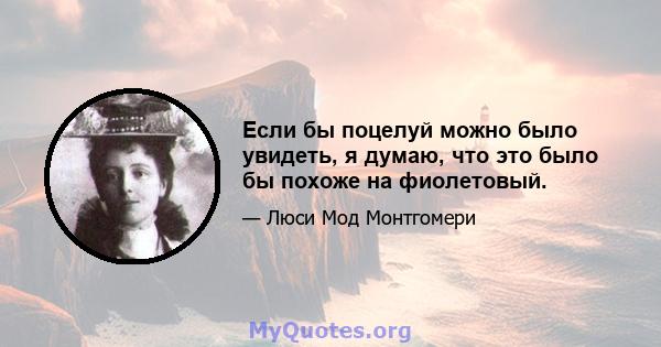 Если бы поцелуй можно было увидеть, я думаю, что это было бы похоже на фиолетовый.