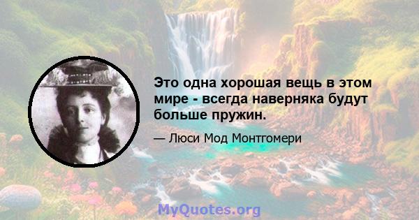 Это одна хорошая вещь в этом мире - всегда наверняка будут больше пружин.