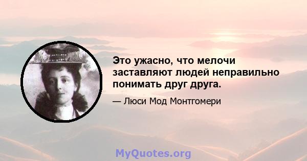 Это ужасно, что мелочи заставляют людей неправильно понимать друг друга.